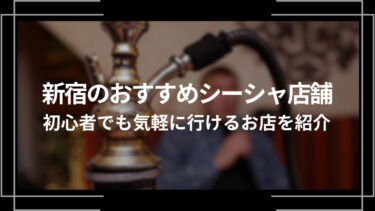 新宿のおすすめシーシャ店舗10選！初心者でも行きやすいお店を紹介