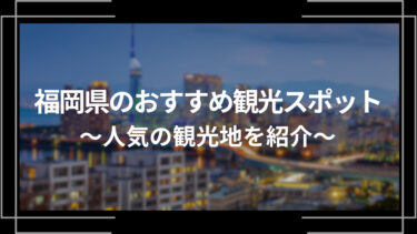 福岡県のおすすめ観光スポット10選！人気の観光地を紹介