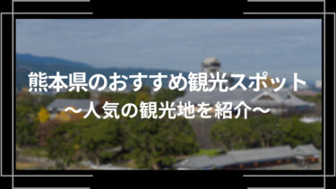 熊本県のおすすめ観光スポット10選！人気の観光地を紹介