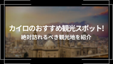 カイロのおすすめ観光スポット10選！絶対行くべき観光地を紹介！