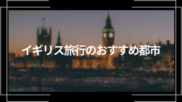 イギリス旅行のおすすめ都市10選！都市ごとの観光スポットも紹介！