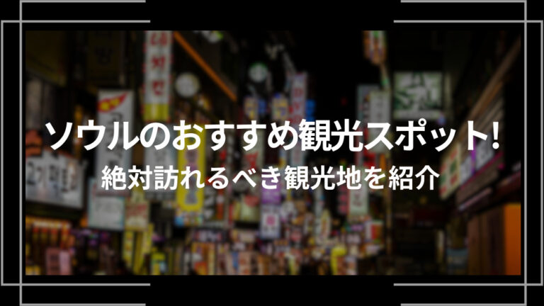 ソウルのおすすめ観光スポット