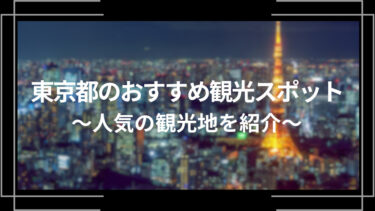 東京都のおすすめ観光スポット10選！人気の観光地を紹介